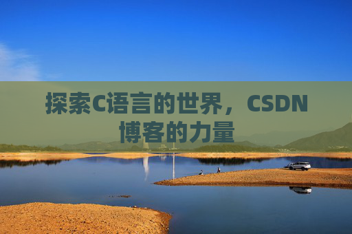 探索C语言的世界,CSDN博客的力量 探索C语言的世界,CSDN博客的力量